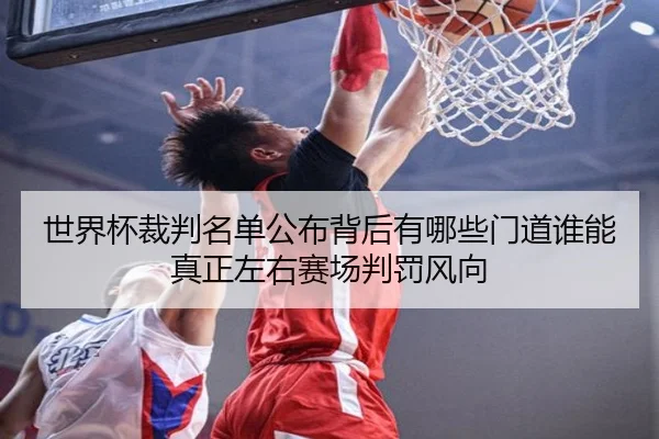 世界杯裁判名单公布背后有哪些门道谁能真正左右赛场判罚风向